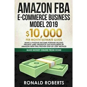 Amazon FBA E-commerce Business Model 2019: $10, 000/month ultimate guide - Make a passive income fortune selling Private Label Products on Fulfillment, imagine