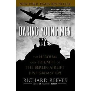 Daring Young Men: The Heroism and Triumph of the Berlin Airlift, June 1948-May 1949, Paperback - Richard Reeves imagine