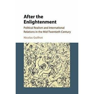 After the Enlightenment: Political Realism and International Relations in the Mid-Twentieth Century - Nicolas Guilhot imagine