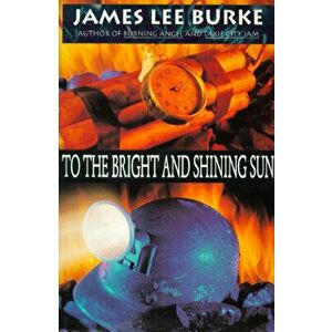 To the Bright and Shining Sun, Paperback - James Lee Burke imagine