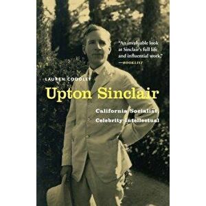 Upton Sinclair: California Socialist, Celebrity Intellectual, Paperback - Lauren Coodley imagine