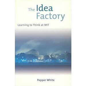 The Idea Factory: Learning to Think at MIT, Paperback - Pepper White imagine