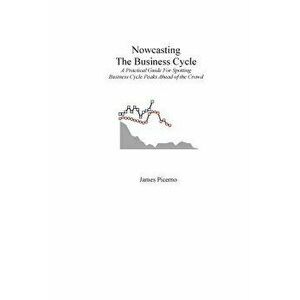 Nowcasting the Business Cycle: A Practical Guide for Spotting Business Cycle Peaks, Paperback - James Picerno imagine