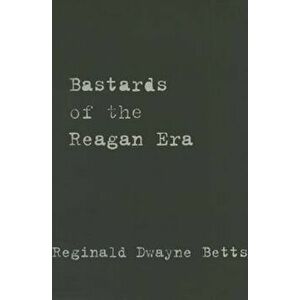 Bastards of the Reagan Era, Paperback - Reginald Dwayne Betts imagine
