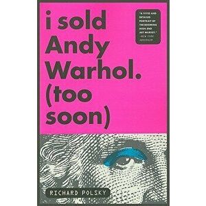 I Sold Andy Warhol (Too Soon), Paperback - Richard Polsky imagine