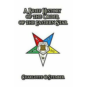 A Brief History of the Order of the Eastern Star, Paperback - Charlotte O. Stember imagine