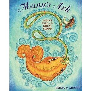 Manu's Ark: India's Tale of the Great Flood, Hardcover - Emma V. Moore imagine