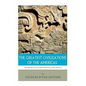 The Greatest Civilizations of the Americas: The History and Culture of the Maya, Aztec, and Inca, Paperback - Charles River Editors imagine
