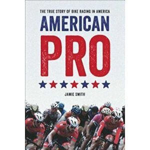 American Pro: The True Story of Bike Racing in America, Paperback - Jamie O. Smith imagine