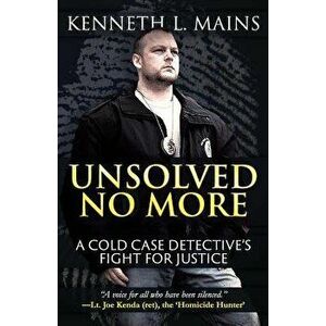 Unsolved No More: A Cold Case Detective's Fight for Justice, Paperback - Kenneth Mains imagine