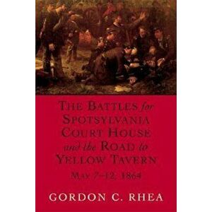 The Battles for Spotsylvania Court House and the Road to Yellow Tavern, May 7--12, 1864, Paperback - Gordon C. Rhea imagine