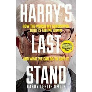 Harry's Last Stand: How the World My Generation Built Is Falling Down, and What We Can Do to Save It, Paperback - Harry Leslie Smith imagine
