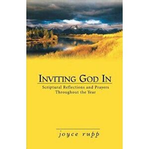 Inviting God in: Scriptural Reflections and Prayers Throughout the Year, Paperback - Joyce Rupp Osm imagine