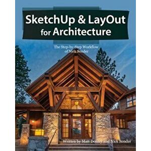 Sketchup & Layout for Architecture: The Step by Step Workflow of Nick Sonder, Paperback - Matt Donley imagine