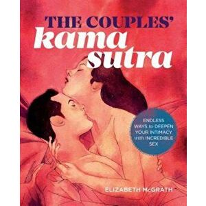 The Couples' Kama Sutra: The Guide to Deepening Your Intimacy with Incredible Sex, Paperback - Elizabeth McGrath imagine