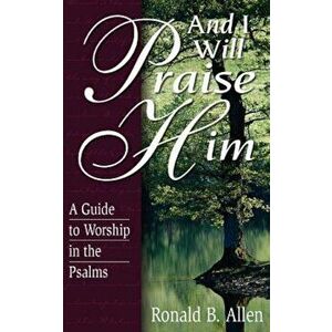 And I Will Praise Him: A Guide to Worship in the Psalms, Paperback - Ronald Barclay Allen imagine