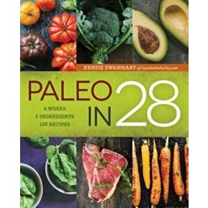 Paleo in 28: 4 Weeks, 5 Ingredients, 130 Recipes, Paperback - Kenzie Swanhart imagine