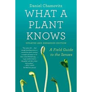 What a Plant Knows: A Field Guide to the Senses: Updated and Expanded Edition, Paperback - Daniel Chamovitz imagine