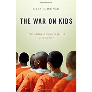 The War on Kids: How American Juvenile Justice Lost Its Way, Hardcover - Cara H. Drinan imagine