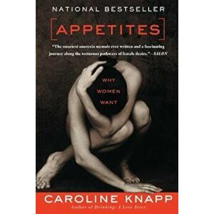 Appetites: Why Women Want, Paperback - Caroline Knapp imagine