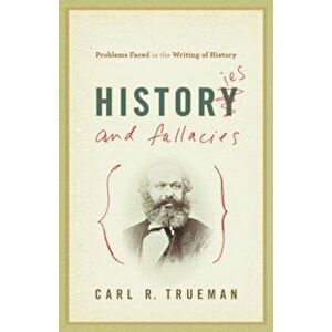 Histories and Fallacies: Problems Faced in the Writing of History, Paperback - Carl R. Trueman imagine