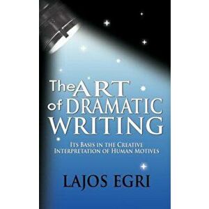 The Art of Dramatic Writing: Its Basis in the Creative Interpretation of Human Motives, Hardcover - Lajos Egri imagine