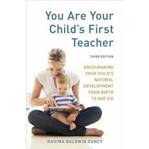 You Are Your Child's First Teacher: Encouraging Your Child's Natural Development from Birth to Age Six, Paperback - Rahima Baldwin Dancy imagine