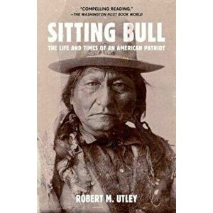 Sitting Bull: The Life and Times of an American Patriot, Paperback - Robert M. Utley imagine