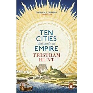 Ten Cities that Made an Empire, Paperback - Tristram Hunt imagine