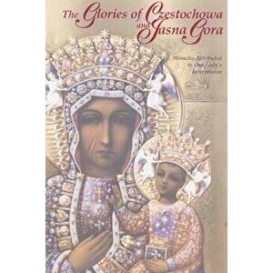 The Glories of Czestochowa and Jasna Gora: Miracles Attributed to Our Lady's Intercession, Paperback - Our Lady of Czestochowa Foundation imagine