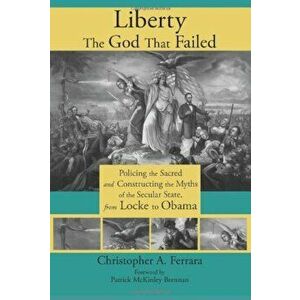Liberty, the God That Failed: Policing the Sacred and Constructing the Myths of the Secular State, from Locke to Obama, Paperback - Christopher A. Fer imagine