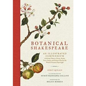 Botanical Shakespeare: An Illustrated Compendium of All the Flowers, Fruits, Herbs, Trees, Seeds, and Grasses Cited by the World's Greatest P, Hardcov imagine