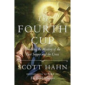 The Fourth Cup: Unveiling the Mystery of the Last Supper and the Cross, Hardcover - Scott Hahn imagine