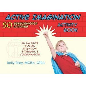 Active Imagination Activity Book: 50 Sensorimotor Activities for Children to Improve Focus, Attention, Strength, & Coordination, Paperback - Kelly Til imagine