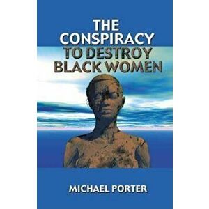 The Conspiracy to Destroy Black Women, Paperback - Michael Porter imagine