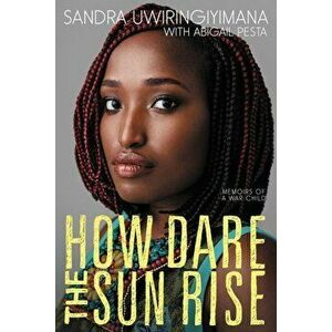 How Dare the Sun Rise: Memoirs of a War Child, Paperback - Sandra Uwiringiyimana imagine