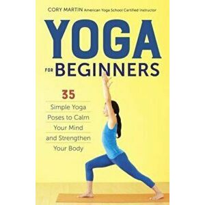 Yoga for Beginners: Simple Yoga Poses to Calm Your Mind and Strengthen Your Body, Paperback - Cory Martin imagine