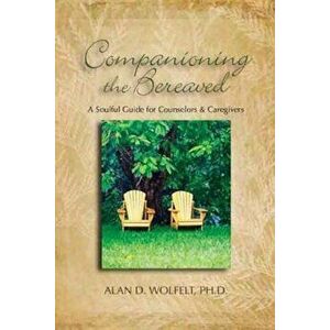 Companioning the Bereaved: A Soulful Guide for Caregivers, Hardcover - Alan D. Wolfelt imagine