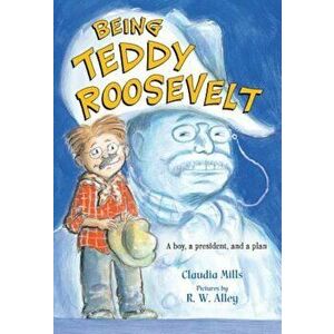 Being Teddy Roosevelt: A Boy, a President and a Plan, Paperback - Claudia Mills imagine
