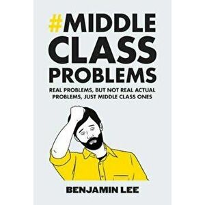 Middle Class Problems, Hardcover - Benjamin Lee imagine