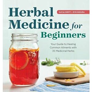 Herbal Medicine for Beginners: Your Guide to Healing Common Ailments with 35 Medicinal Herbs, Paperback - Katja Swift imagine