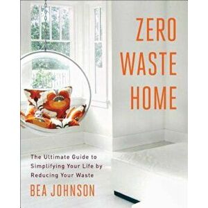 Zero Waste Home: The Ultimate Guide to Simplifying Your Life by Reducing Your Waste, Paperback - Bea Johnson imagine
