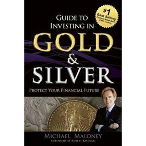 Guide to Investing in Gold & Silver: Protect Your Financial Future, Paperback - Michael Maloney imagine