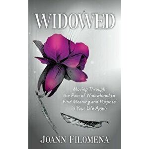 Widowed: Moving Through the Pain of Widowhood to Find Meaning and Purpose in Your Life Again, Paperback - Joann Filomena imagine