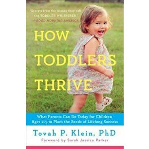 How Toddlers Thrive: What Parents Can Do Today for Children Ages 2-5 to Plant the Seeds of Lifelong Success, Paperback - Tovah P. Klein imagine