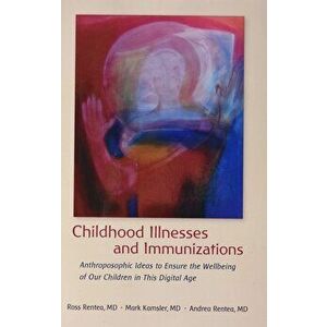 Childhood Illnesses and Immunizations: Anthroposophic Ideas to Ensure the Wellbeing of Our Children in This Digital Age, Paperback - Ross Rentea imagine