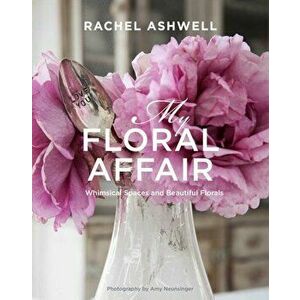 Rachel Ashwell: My Floral Affair: Whimsical Spaces and Beautiful Florals, Hardcover - Rachel Ashwell imagine