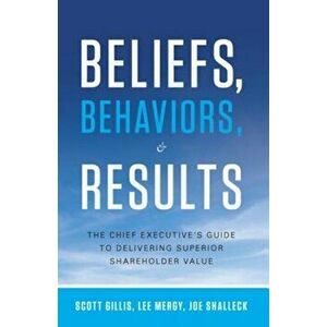 Beliefs, Behaviors, & Results: The Chief Executive's Guide to Delivering Superior Shareholder Value, Hardcover - Scott Gillis imagine