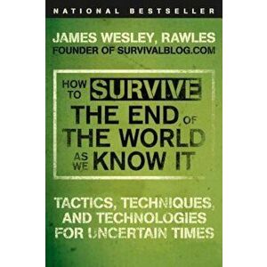 How to Survive the End of the World as We Know It: Tactics, Techniques, and Technologies for Uncertain Times, Paperback - James Wesley Rawles imagine