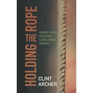Holding the Rope*: Short Term Missions, Paperback - Archer Clint imagine